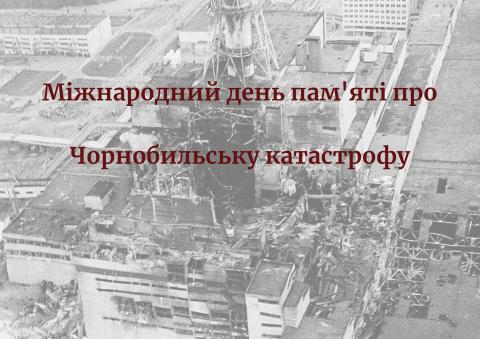 МІЖНАРОДНИЙ ДЕНЬ ПАМ’ЯТІ ЧОРНОБИЛЬСЬКОЇ КАТАСТРОФИ