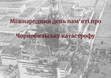 МІЖНАРОДНИЙ ДЕНЬ ПАМ’ЯТІ ЧОРНОБИЛЬСЬКОЇ КАТАСТРОФИ